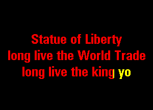 Statue of Liberty

long live the World Trade
long live the king yo