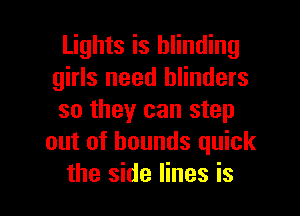 Lights is blinding
girls need blinders
so they can step

out of bounds quick

the side lines is l