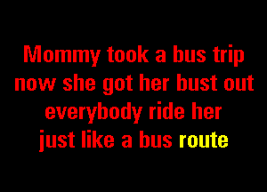 Mommy took a bus trip
now she got her bust out
everybody ride her
iust like a bus route