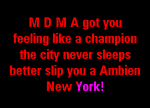 NI D NI A got you
feeling like a champion
the city never sleeps

better slip you a Amhien
New York!