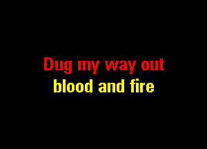 Dug my way out

blood and fire