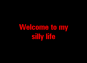 Welcome to my

silly life