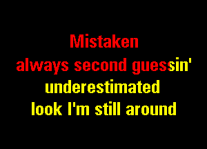 Mistaken
always second guessin'

underestimated
look I'm still around