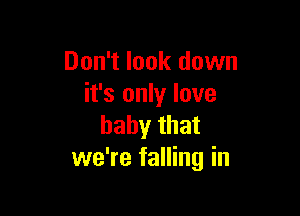 Don't look down
it's only love

baby that
we're falling in