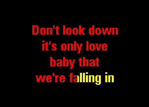 Don't look down
it's only love

baby that
we're falling in