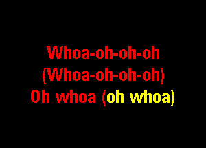 Whoa-oh-oh-oh

(Whoa-oh-oh-oh)
0h whoa (oh whoa)