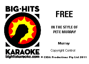 E'GMITSZ FREE

IN THE STYLE 0F
PETE MURRAY

L A Murray
WOKE Copynght Control

blghnskaraokc.com o CIDA P'oducliOIs m, ml 201 I