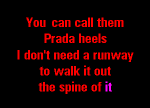 You can call them
Prada heels

I don't need a runway
to walk it out
the spine of it