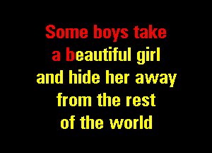 Some boys take
a beautiful girl

and hide her away
from the rest
of the world