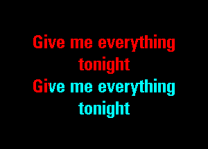 Give me everything
tonight

Give me everyihing
tonight