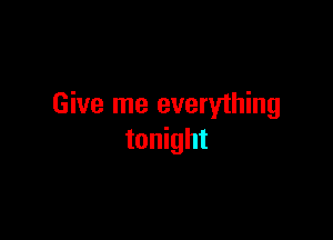 Give me everything

tonight