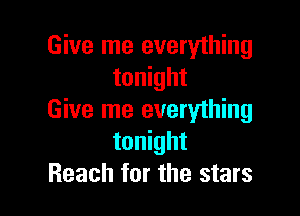 Give me everything
tonight

Give me everything
tonight
Reach for the stars