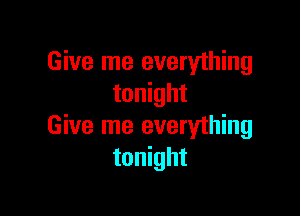 Give me everything
tonight

Give me everyihing
tonight