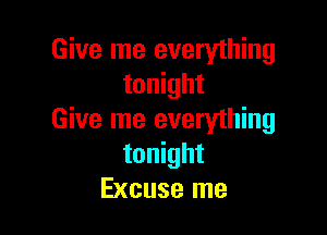 Give me everything
tonight

Give me everything
tonight
Excuse me