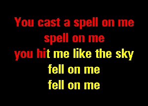 You cast a spell on me
spell on me

you hit me like the sky
fell on me
fell on me