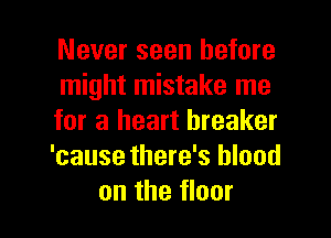 Never seen before
might mistake me

for a heart breaker
'cause there's blood

on the floor I