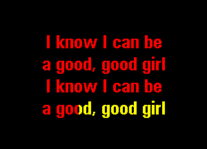 I know I can he
a good. good girl

I know I can he
a good, good girl