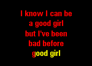 I know I can be
a good girl

but I've been
had before
good girl