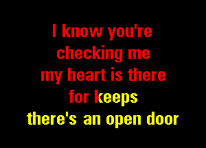 I know you're
checking me

my heart is there
for keeps
there's an open door