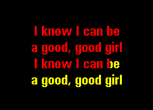 I know I can he
a good. good girl

I know I can he
a good, good girl