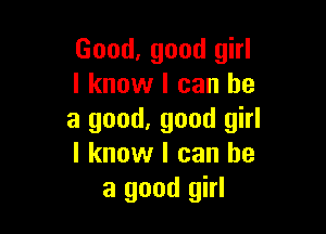 Good, good girl
I know I can he

a good, good girl
I know I can he
a good girl
