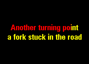 Another turning point

a fork stuck in the road