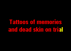Tattoos of memories

and dead skin on trial
