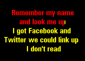 Remember my name
and look me up
I got Facebook and
Twitter we could link up
I don't read