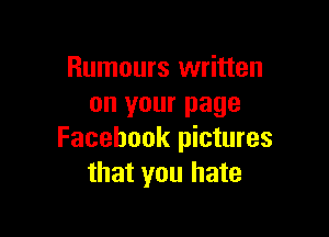 Rumours written
on your page

Facebook pictures
that you hate