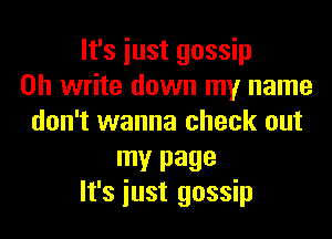 It's iust gossip
on write down my name
don't wanna check out

my page
It's iust gossip