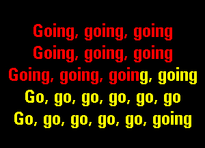Going, going, going
Going, going, going
Going, going, going, going
Go, go, go, go, go, go
Go, go, go, go, go, going