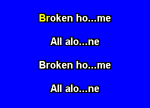 Broken ho...me

All alo...ne

Broken ho...me

All alo...ne