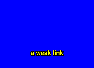 a weak link