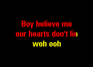 Boy believe me

our hearts don't lie
woh ooh