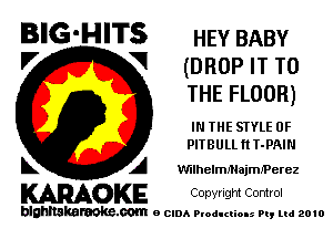 BIG-HITS HEY BABY

'7 V (D HOP IT TO
THE FLOOR)
IN IHE STYLE 0F
PlIBULLnT-PAIN

L A vmhelmnlajmtperez

KARAOKE Copwlgm Control

blghnskaraokc.com o CIDA P'oducliOIs m, mi 2010