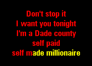Don't stop it
I want you tonight

I'm a Dade county
self paid
self made millionaire