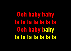 00h baby baby
la la la la la la la

00h baby baby
la la la la la la la