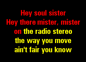 Hey soul sister
Hey there mister, mister
on the radio stereo
the way you move
ain't fair you know