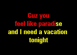 Cuz you
feel like paradise

and I need a vacation
tonight