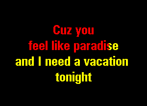 Cuz you
feel like paradise

and I need a vacation
tonight