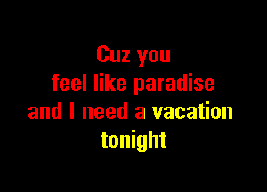 Cuz you
feel like paradise

and I need a vacation
tonight