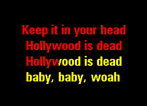 Keep it in your head
Hollywood is dead

Hollywood is dead
baby, baby, woah