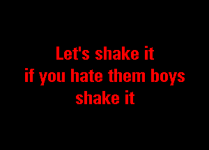 Let's shake it

if you hate them boys
shake it
