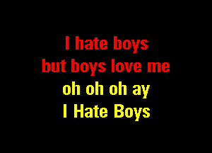 I hate boys
but boys love me

oh oh oh any
I Hate Boys