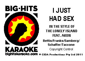 BIG'HITS ' JUST
'7 V HAD SEX

IN THE STYLE OF
THE LONELY ISLAND
PERLAKUN

L A Benisfrankssambergl
Schaffern'accone

WOKE Copvngm Control

blghnskaraokc.com o CIDA P'oducliOIs m, ml 201 I