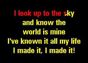 I look up to the sky
and know the

world is mine
I've known it all my life
I made it, I made it!