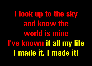 I look up to the sky
and know the

world is mine
I've known it all my life
I made it, I made it!