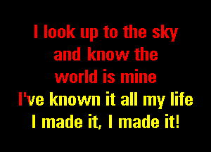 I look up to the sky
and know the

world is mine
I've known it all my life
I made it, I made it!
