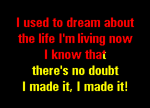 I used to dream about
the life I'm living now
I know that
there's no doubt
I made it, I made it!