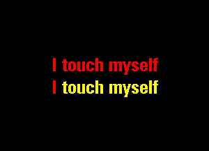 I touch myself

I touch myself